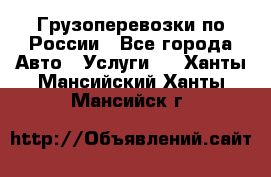 Грузоперевозки по России - Все города Авто » Услуги   . Ханты-Мансийский,Ханты-Мансийск г.